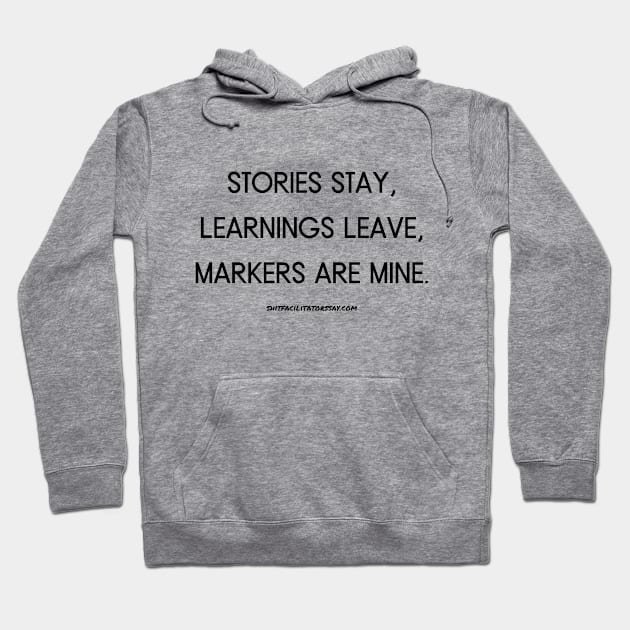 Stories Stay, Learnings Leave, Markers Are Mine Hoodie by Shit Facilitators Say